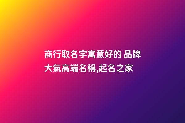 商行取名字寓意好的 品牌大氣高端名稱,起名之家-第1張-商標起名-玄機派